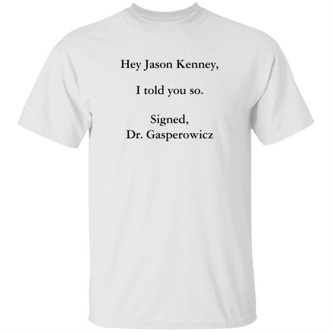 Hey Jason Kenney I Told You So Signed Dr Gasperowicz T Shirt