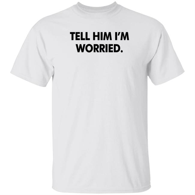 Tell Him I'm Worried T Shirt Babe Laufenberg