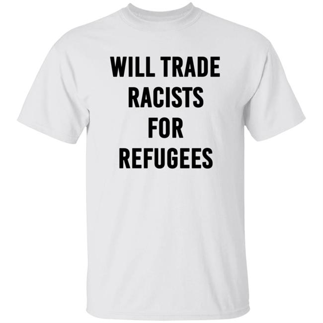 Will Trade Racists For Refugees T Shirt