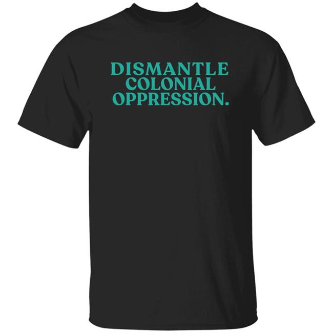 Decolonial Clothing Dismantle Colonial Oppression Shirt