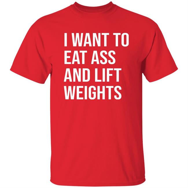 I Want To Eat Ass And Lift Weights Shirt Tylersan