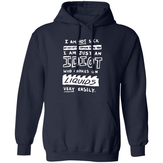 I Am Just An Idiot Who Chokes On Liquids Very Easily Shirt I Am Just An Idiot Who Chokes On Liquids Very Easily Shirt