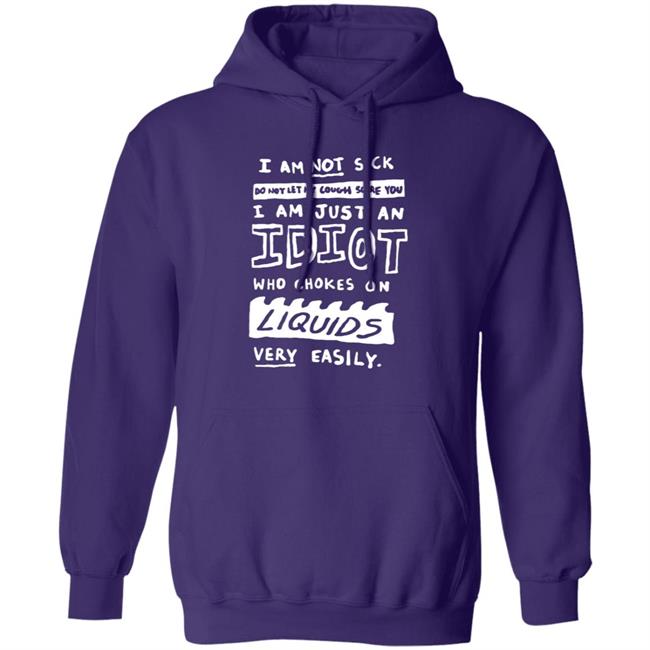 I Am Just An Idiot Who Chokes On Liquids Very Easily Shirt I Am Just An Idiot Who Chokes On Liquids Very Easily Shirt