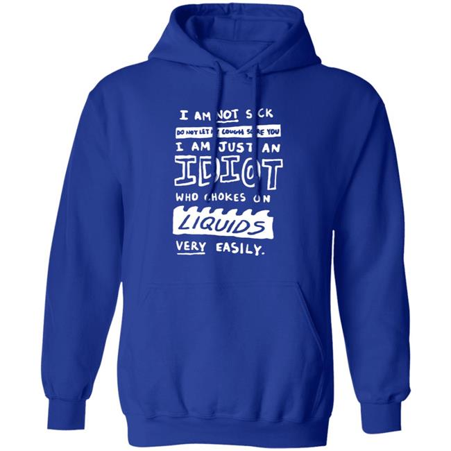 I Am Just An Idiot Who Chokes On Liquids Very Easily Shirt I Am Just An Idiot Who Chokes On Liquids Very Easily Shirt