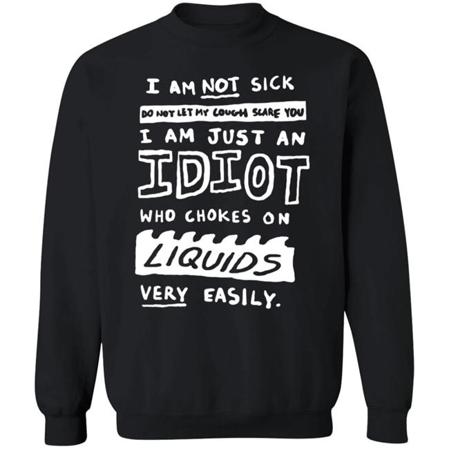 I Am Just An Idiot Who Chokes On Liquids Very Easily Shirt I Am Just An Idiot Who Chokes On Liquids Very Easily Shirt