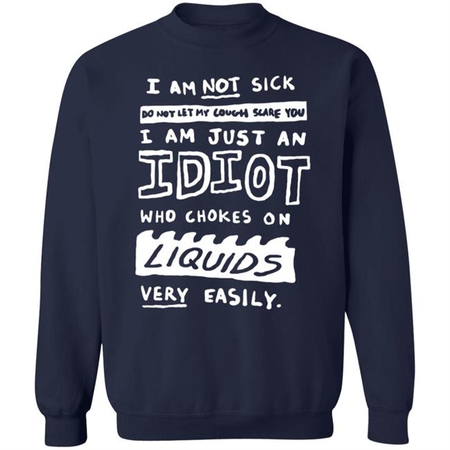 I Am Just An Idiot Who Chokes On Liquids Very Easily Shirt I Am Just An Idiot Who Chokes On Liquids Very Easily Shirt