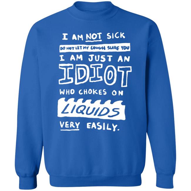I Am Just An Idiot Who Chokes On Liquids Very Easily Shirt I Am Just An Idiot Who Chokes On Liquids Very Easily Shirt