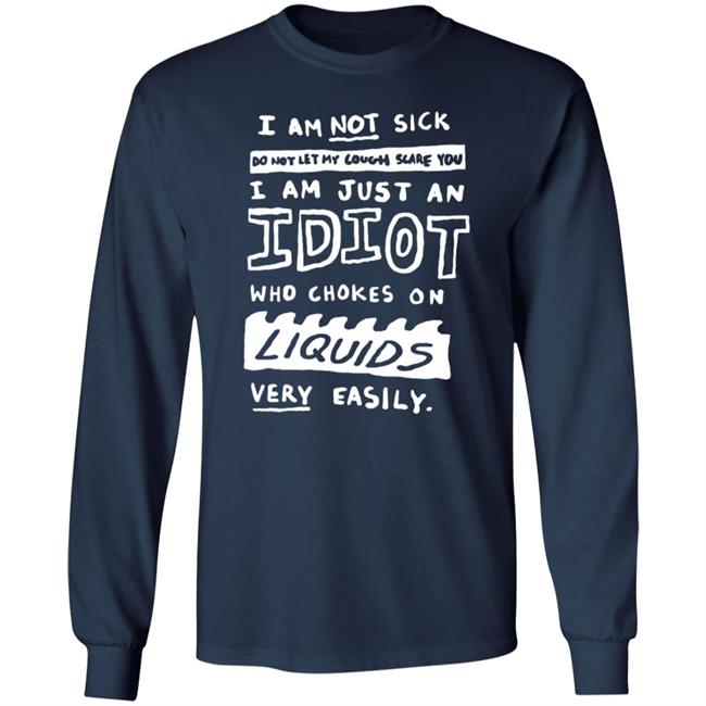 I Am Just An Idiot Who Chokes On Liquids Very Easily Shirt I Am Just An Idiot Who Chokes On Liquids Very Easily Shirt