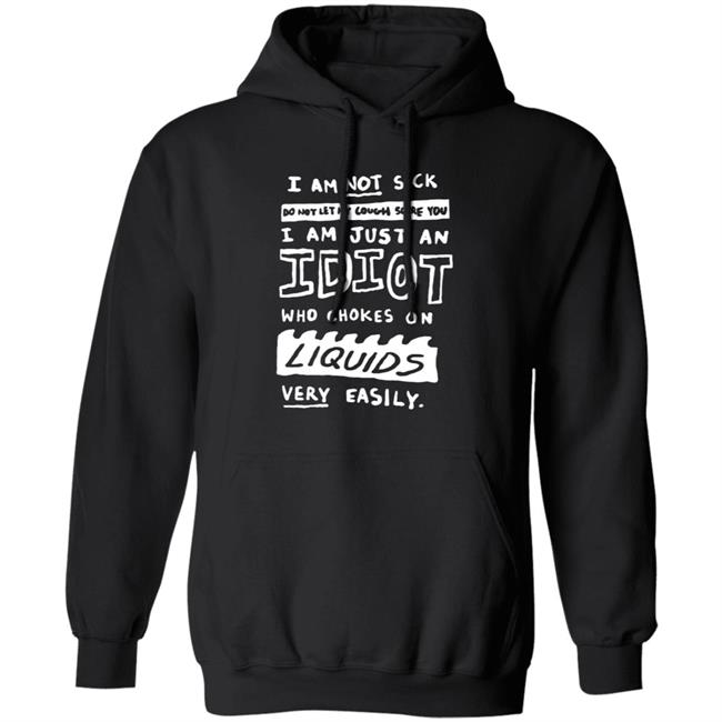 I Am Just An Idiot Who Chokes On Liquids Very Easily Shirt I Am Just An Idiot Who Chokes On Liquids Very Easily Shirt