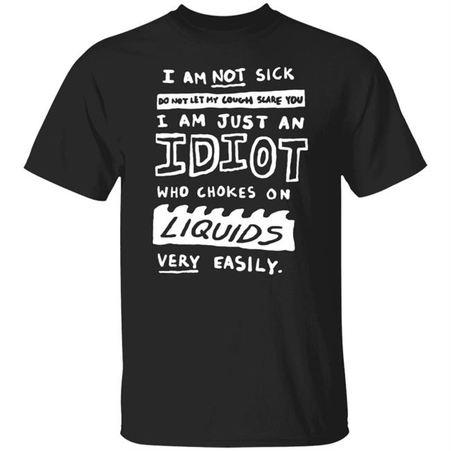I Am Just An Idiot Who Chokes On Liquids Very Easily Shirt