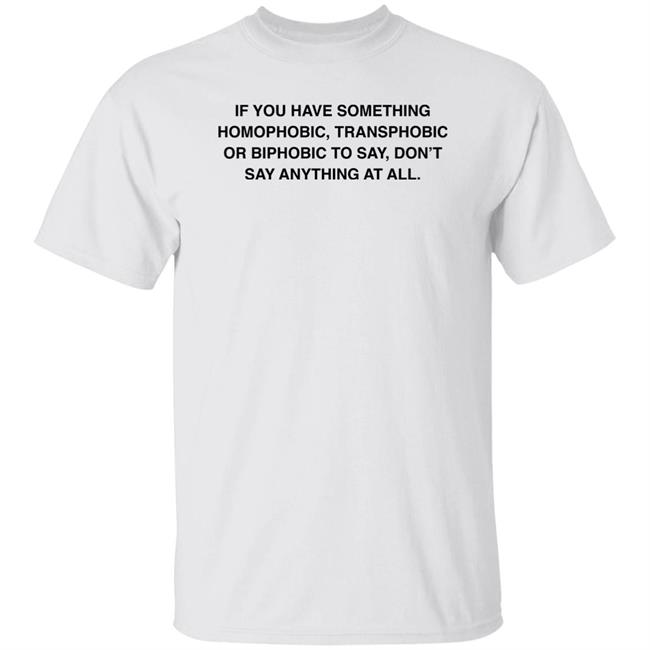 If You Have Something Homophobic Transphobic Or Biphobic To Say Don't Say Anything At All Shirt Anneketruus