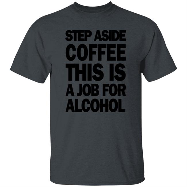 Step Aside Coffee This Is A Job For Alcohol T Shirt