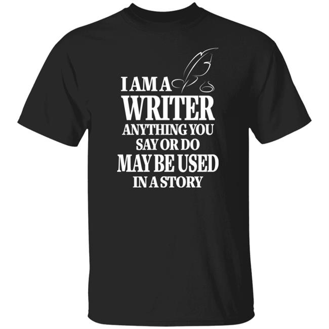 I Am A Writer Anything You Say Or Do May Be Used In A Story Shirt Author Evan Austin Shirts