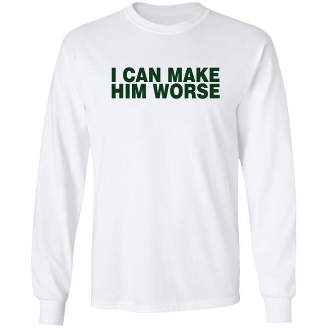 I Can Make Him Worse Shirt Hatdagwoter I Can Make Him Worse Shirt Hatdagwoter