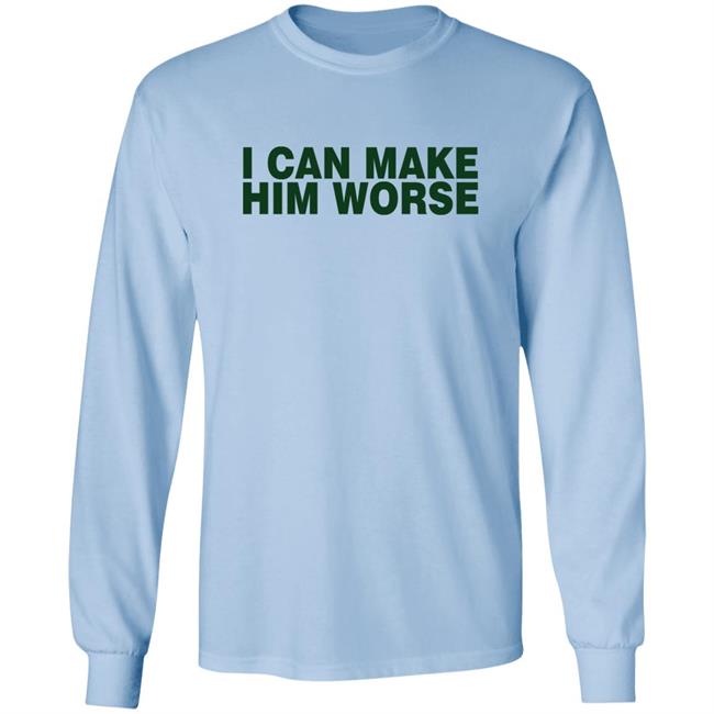 I Can Make Him Worse Shirt Hatdagwoter I Can Make Him Worse Shirt Hatdagwoter
