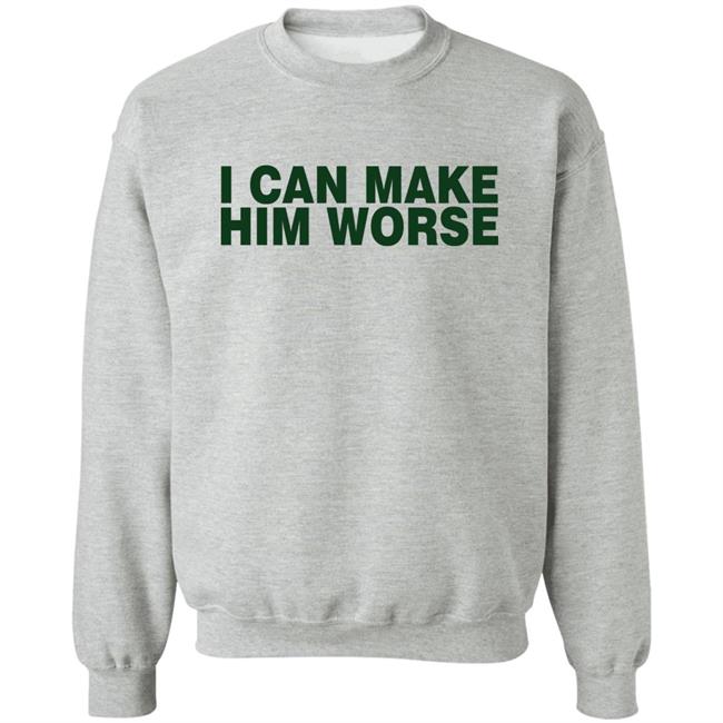 I Can Make Him Worse Shirt Hatdagwoter I Can Make Him Worse Shirt Hatdagwoter