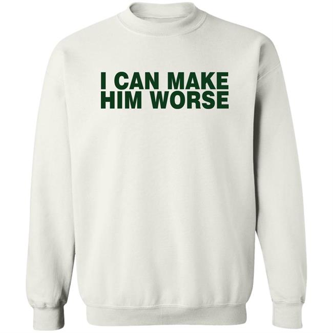 I Can Make Him Worse Shirt Hatdagwoter I Can Make Him Worse Shirt Hatdagwoter