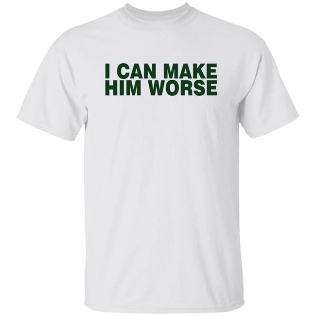 I Can Make Him Worse Shirt Hatdagwoter