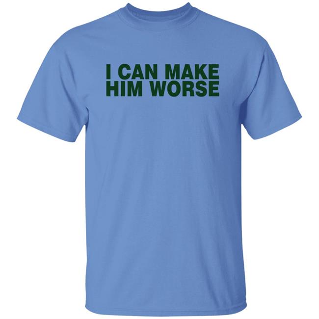 I Can Make Him Worse Shirt Hatdagwoter I Can Make Him Worse Shirt Hatdagwoter