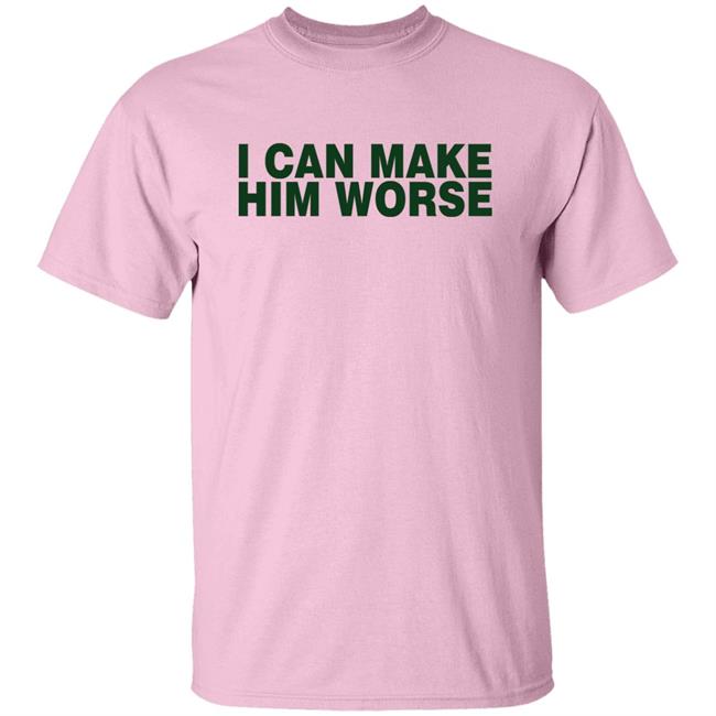 I Can Make Him Worse Shirt Hatdagwoter I Can Make Him Worse Shirt Hatdagwoter