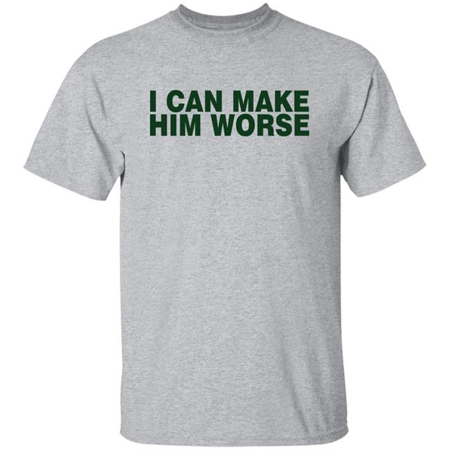 I Can Make Him Worse Shirt Hatdagwoter I Can Make Him Worse Shirt Hatdagwoter