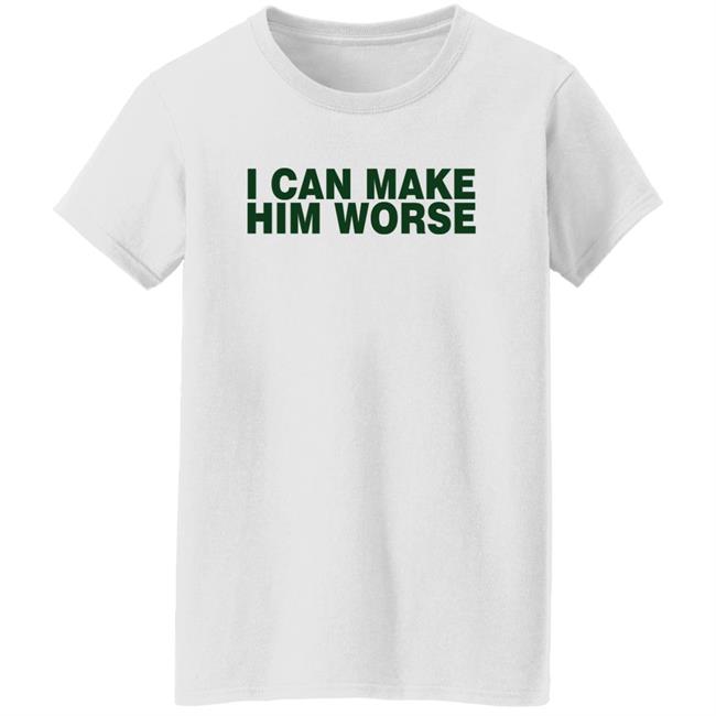 I Can Make Him Worse Shirt Hatdagwoter I Can Make Him Worse Shirt Hatdagwoter