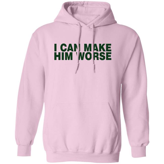 I Can Make Him Worse Shirt Hatdagwoter I Can Make Him Worse Shirt Hatdagwoter