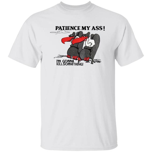 Patience My Ass I'm Gonna Kill Something Buzzard Shirt Attemptopenness