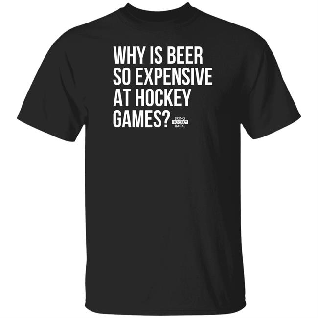 Bring Hockey Back Merchandise Why Is Beer So Expensive At Hockey Games T Shirt