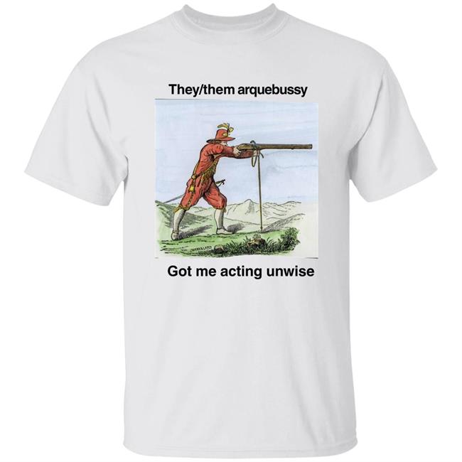 They Them Arquebussy Got Me Acting Unwise Shirt Lions Led By Donkeys Podcast