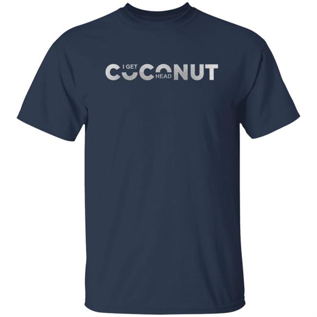 I Get Coconut Head Shirt