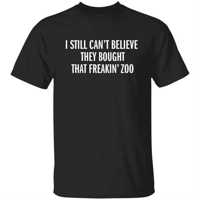 I Still Can't Believe They Bought That Freakin Zoo T Shirt Zach Silberberg
