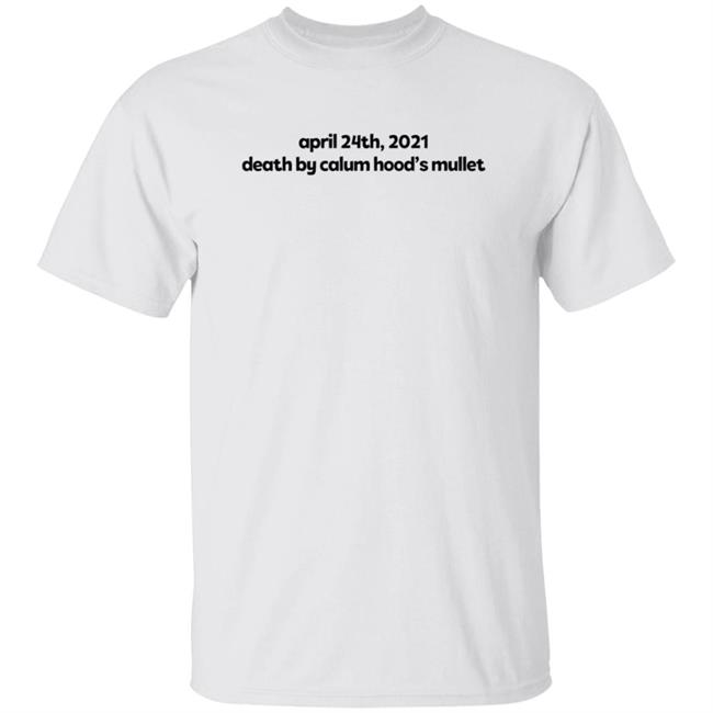 April 24Th 2021 Death By Calum Hood's Mullet Shirt