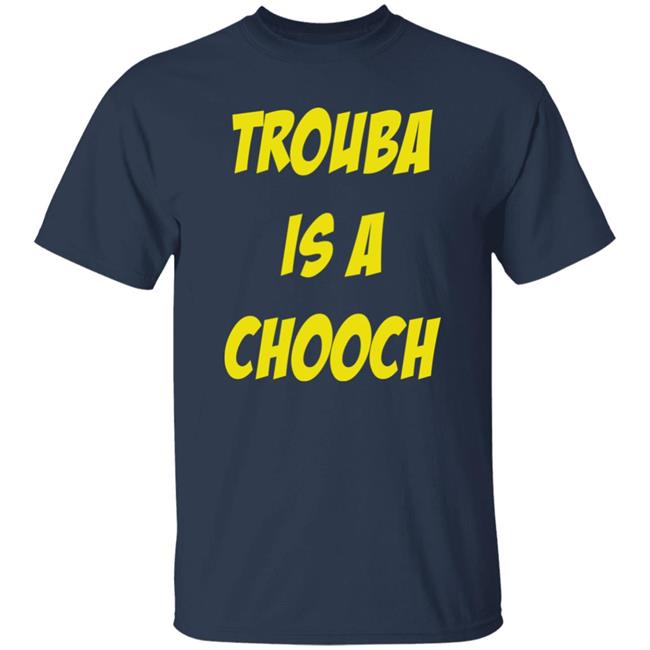 Trouba Is A Chooch T Shirt Mike Rupp Trouba Is A Chooch T Shirt Mike Rupp