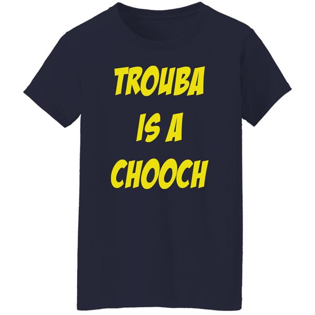 Trouba Is A Chooch T Shirt Mike Rupp Trouba Is A Chooch T Shirt Mike Rupp