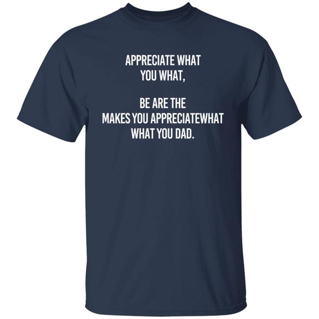 Appreciate What You What Be Are The Makes You Appreciate What You What Dad Hoodie Appreciate What You What Be Are The Makes You Appreciate What You What Dad Hoodie