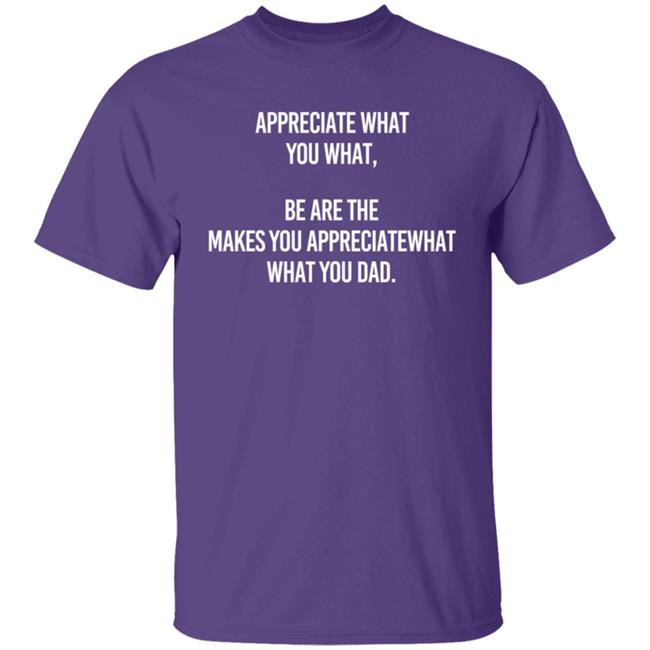 Appreciate What You What Be Are The Makes You Appreciate What You What Dad Hoodie Appreciate What You What Be Are The Makes You Appreciate What You What Dad Hoodie