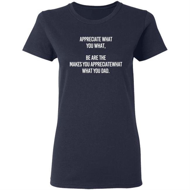 Appreciate What You What Be Are The Makes You Appreciate What You What Dad Hoodie Appreciate What You What Be Are The Makes You Appreciate What You What Dad Hoodie