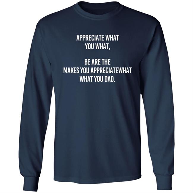 Appreciate What You What Be Are The Makes You Appreciate What You What Dad Hoodie Appreciate What You What Be Are The Makes You Appreciate What You What Dad Hoodie