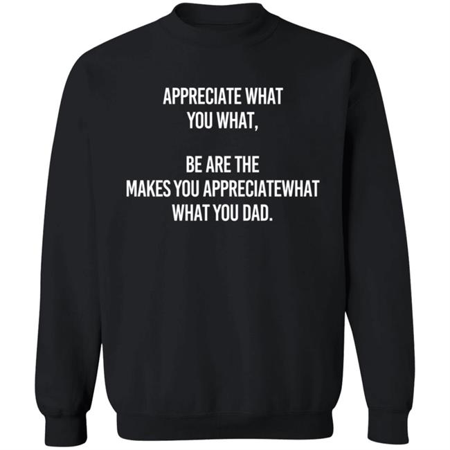 Appreciate What You What Be Are The Makes You Appreciate What You What Dad Hoodie Appreciate What You What Be Are The Makes You Appreciate What You What Dad Hoodie