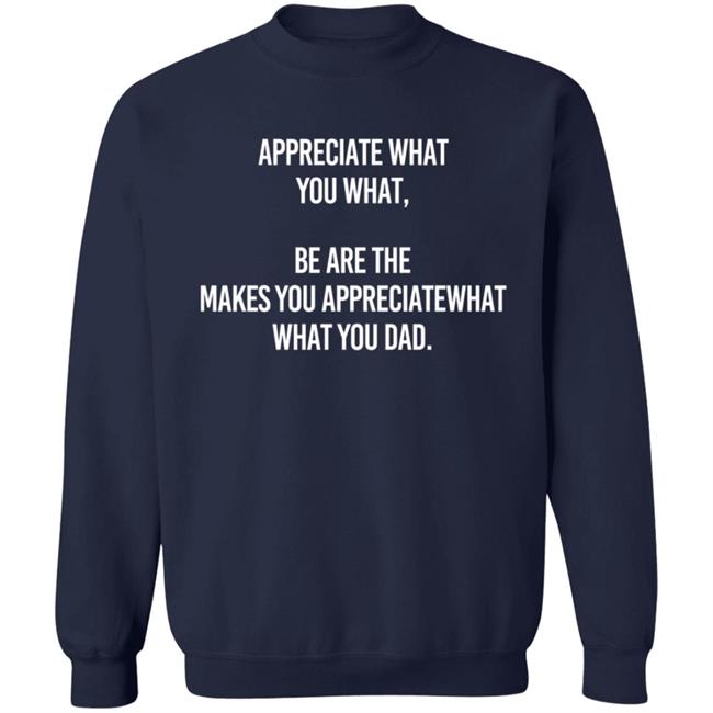 Appreciate What You What Be Are The Makes You Appreciate What You What Dad Hoodie Appreciate What You What Be Are The Makes You Appreciate What You What Dad Hoodie