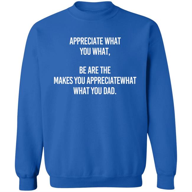 Appreciate What You What Be Are The Makes You Appreciate What You What Dad Hoodie Appreciate What You What Be Are The Makes You Appreciate What You What Dad Hoodie