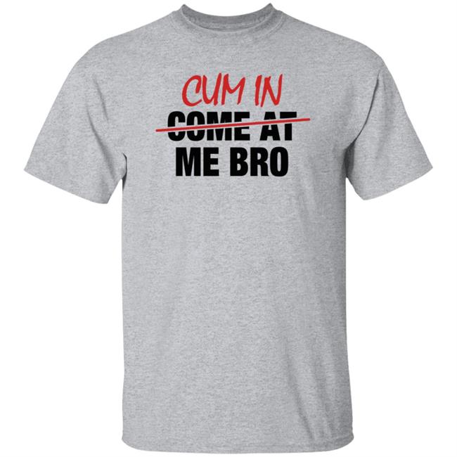 Cum In Come At Me Bro Shirt