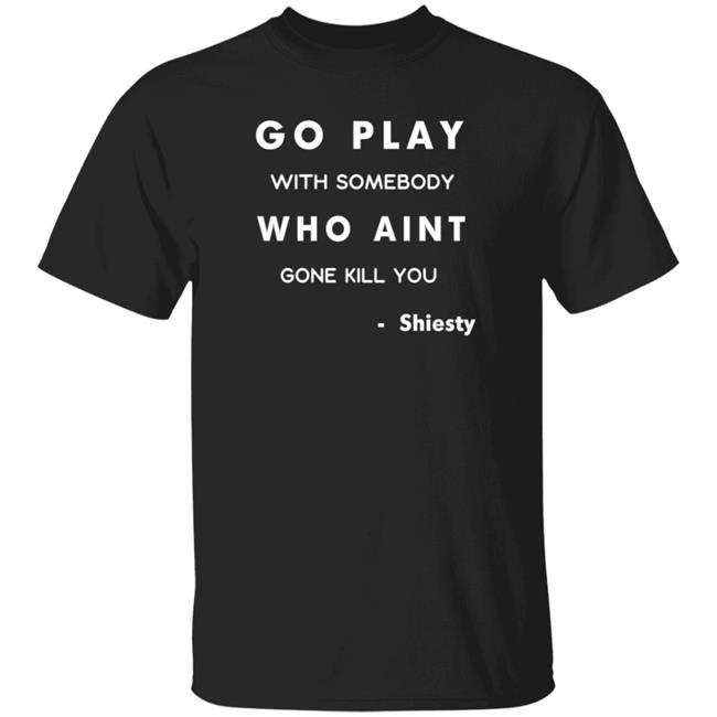 Pooh Shiesty Go Play With Somebody Who Aint Gonne Kill You Shirt