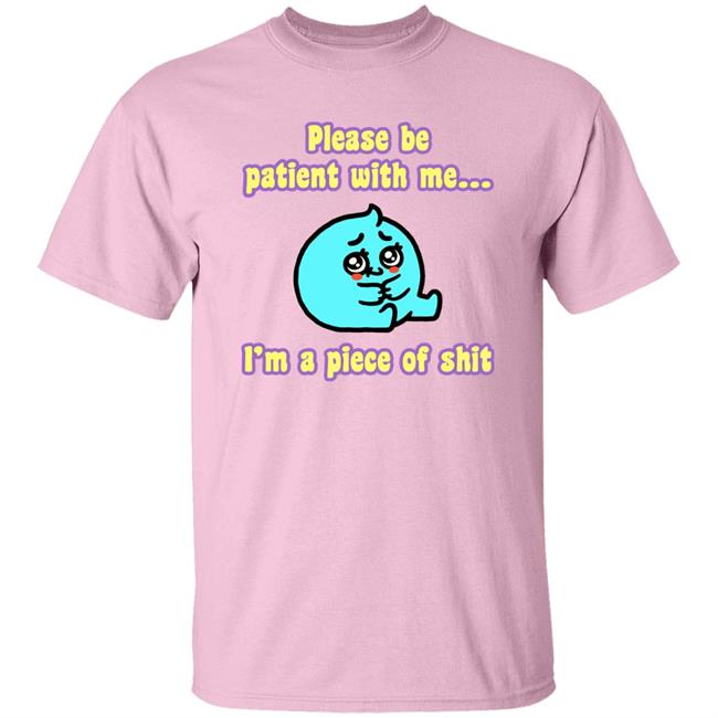 Please Be Patient With Me I'm A Piece Of Shit T Shirt Mrlovenstein