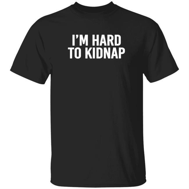 Im Hard To Kidnap Shirt