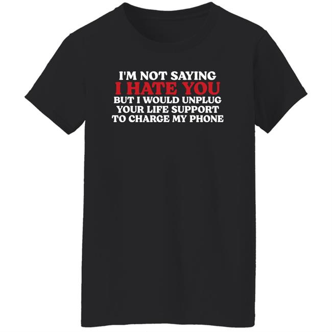 Chuuwee Im Not Saying I Hate You But I Would Unplug Your Life Support To Charge My Phone Shirt Kentucky Men’S Basketball