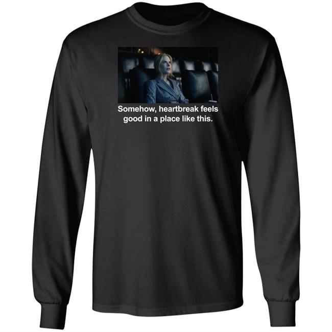 Somehow Heartbreak Feels Good In A Place Like This Shirt Nicole Kidman Abbott Elementary Patrick Schumacker