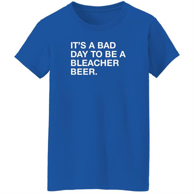 Obvious Shirts It's A Bad Day To Be A Bleacher Beer Shirt
