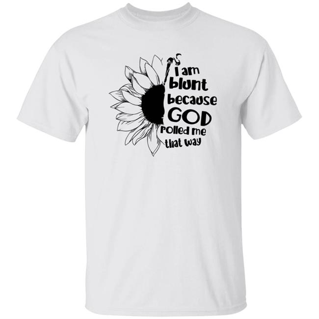 Getsituated Shop I Am Blunt Because God Rolled Me That Way T Shirt Oliveosun